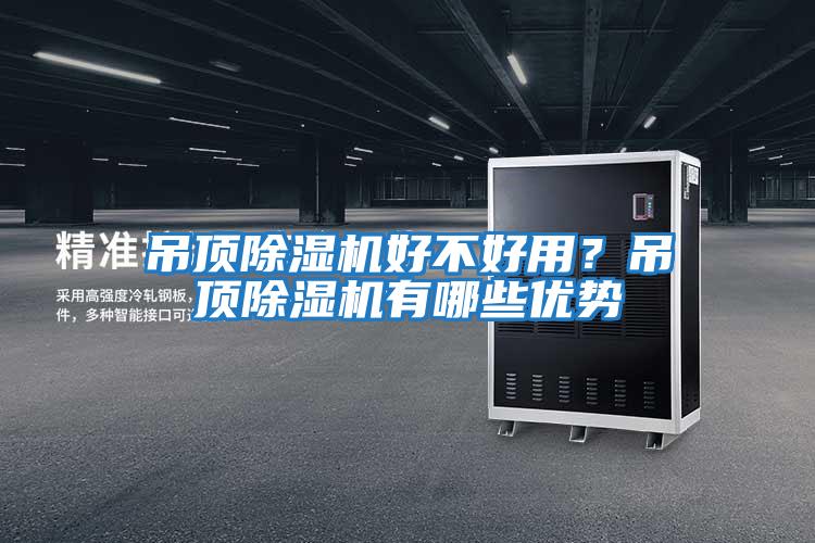 吊頂除濕機(jī)好不好用?吊頂除濕機(jī)有哪些優(yōu)勢(shì)