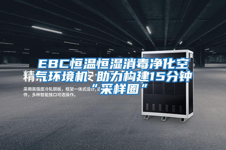 EBC恒溫恒濕消毒凈化空氣環(huán)境機 助力構建15分鐘“采樣圈”