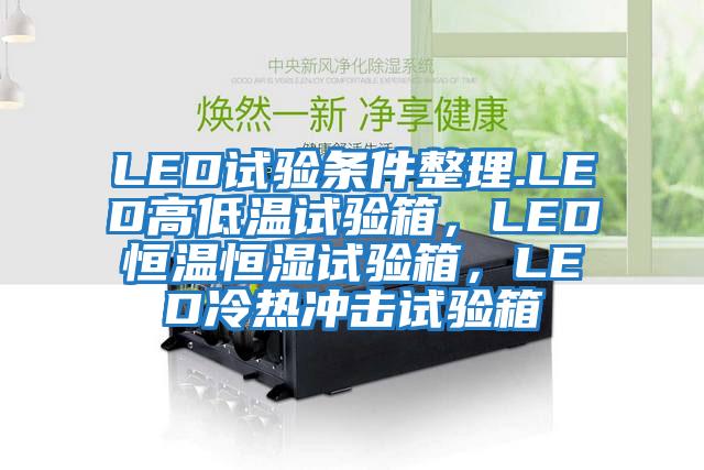 LED試驗條件整理.LED高低溫試驗箱，LED恒溫恒濕試驗箱，LED冷熱沖擊試驗箱