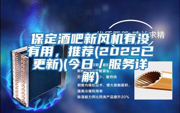 保定酒吧新風機有沒有用,推薦(2022已更新)(今日/服務(wù)詳解)