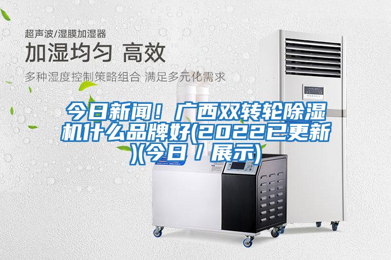 今日新聞！廣西雙轉輪除濕機什么品牌好(2022已更新)(今日／展示)