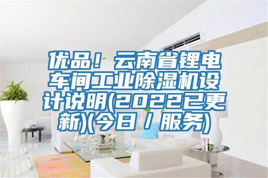 優(yōu)品！云南省鋰電車間工業(yè)除濕機設計說明(2022已更新)(今日／服務)