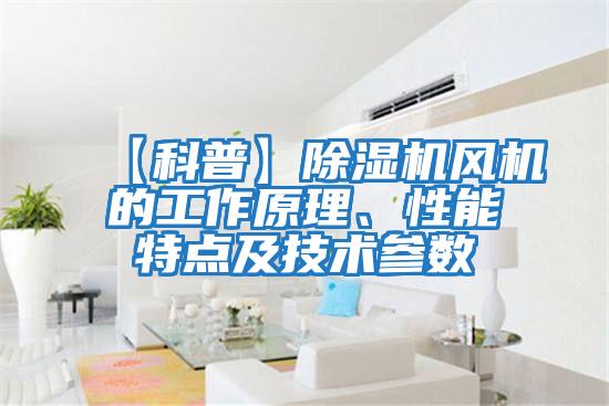 【科普】除濕機風機的工作原理、性能特點及技術參數