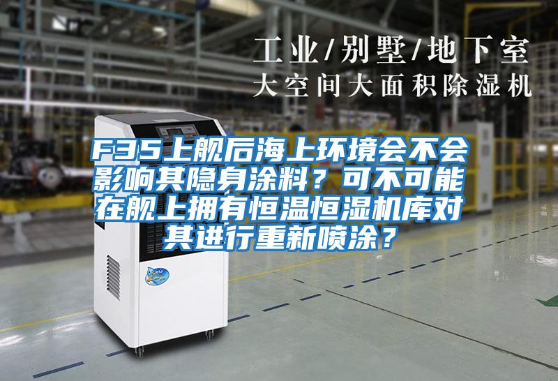 F35上艦后海上環(huán)境會(huì)不會(huì)影響其隱身涂料?可不可能在艦上擁有恒溫恒濕機(jī)庫(kù)對(duì)其進(jìn)行重新噴涂?