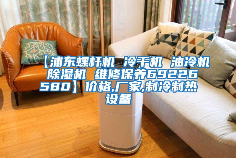 【浦東螺桿機(jī) 冷干機(jī) 油冷機(jī) 除濕機(jī) 維修保養(yǎng)69226580】?jī)r(jià)格,廠(chǎng)家,制冷制熱設(shè)備