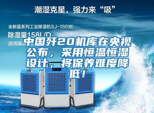 中國殲20機庫在央視公布，采用恒溫恒濕設(shè)計，將保養(yǎng)難度降低！