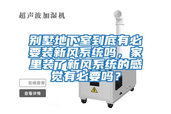 別墅地下室到底有必要裝新風系統嗎，家里裝了新風系統的感覺有必要嗎？