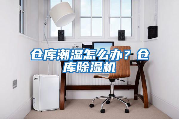 倉庫潮濕怎么辦？倉庫除濕機(jī)