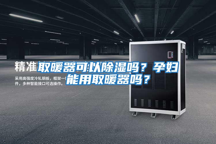 取暖器可以除濕嗎？孕婦能用取暖器嗎？