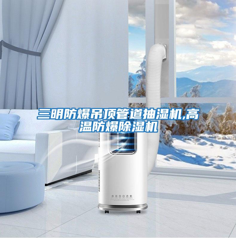 三明防爆吊頂管道抽濕機,高溫防爆除濕機