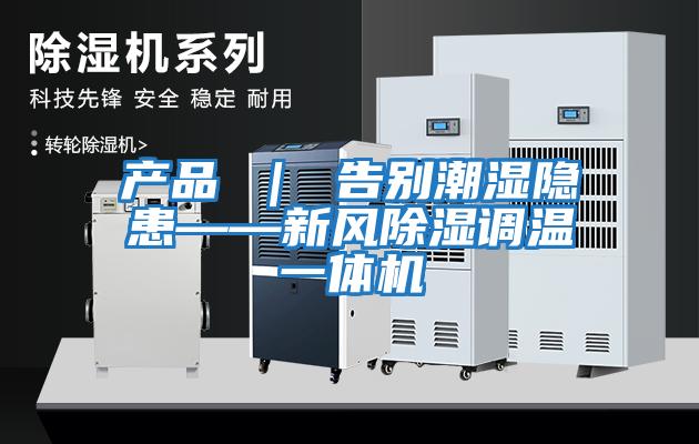 產品 ｜ 告別潮濕隱患——新風除濕調溫一體機