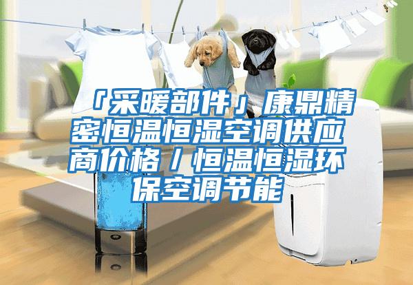 「采暖部件」康鼎精密恒溫恒濕空調(diào)供應(yīng)商價(jià)格／恒溫恒濕環(huán)?？照{(diào)節(jié)能