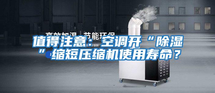 值得注意:空調(diào)開“除濕”縮短壓縮機(jī)使用壽命?