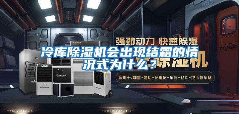 冷庫除濕機會出現結霜的情況式為什么?