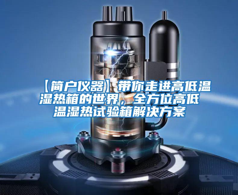【簡(jiǎn)戶(hù)儀器】帶你走進(jìn)高低溫濕熱箱的世界，全方位高低溫濕熱試驗(yàn)箱解決方案