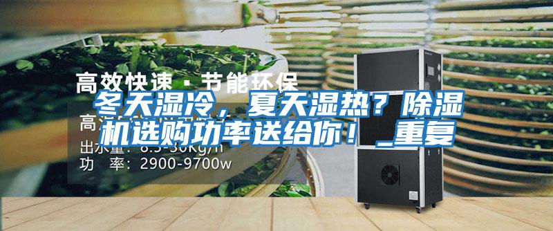冬天濕冷，夏天濕熱？除濕機(jī)選購(gòu)功率送給你！_重復(fù)