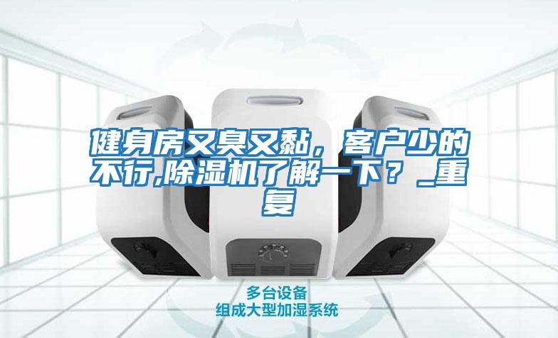 健身房又臭又黏,客戶(hù)少的不行,除濕機(jī)了解一下?_重復(fù)