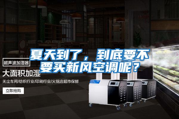 夏天到了，到底要不要買新風(fēng)空調(diào)呢？