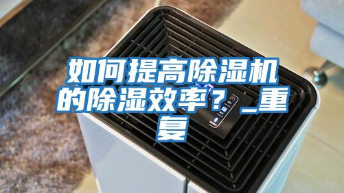如何提高除濕機的除濕效率？_重復