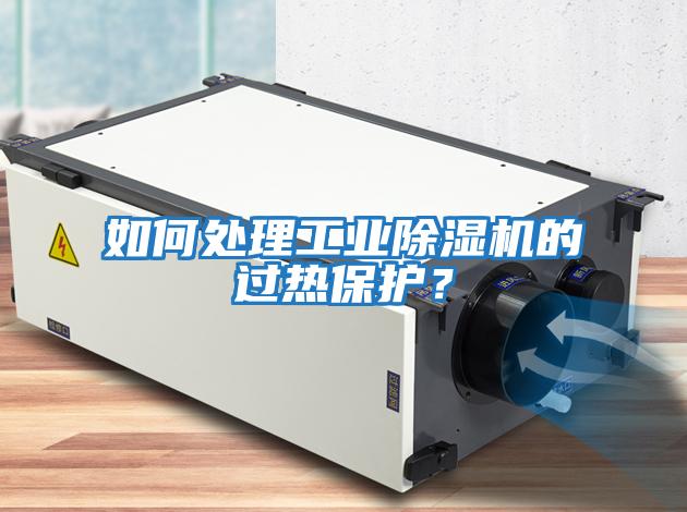 如何處理工業(yè)除濕機的過熱保護(hù)？