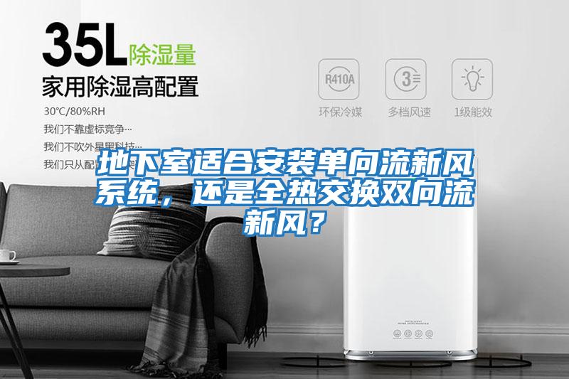 地下室適合安裝單向流新風系統，還是全熱交換雙向流新風？
