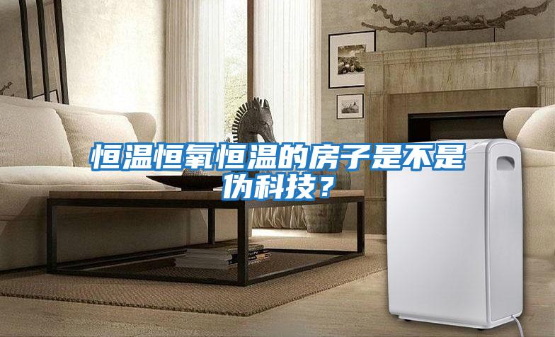 恒溫恒氧恒溫的房子是不是偽科技?