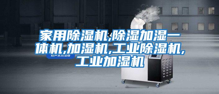 家用除濕機,除濕加濕一體機,加濕機,工業除濕機,工業加濕機
