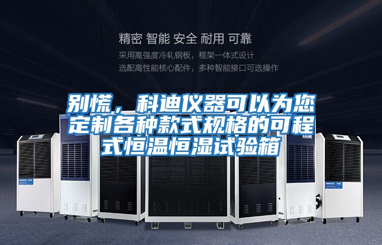別慌,科迪儀器可以為您定制各種款式規(guī)格的可程式恒溫恒濕試驗(yàn)箱