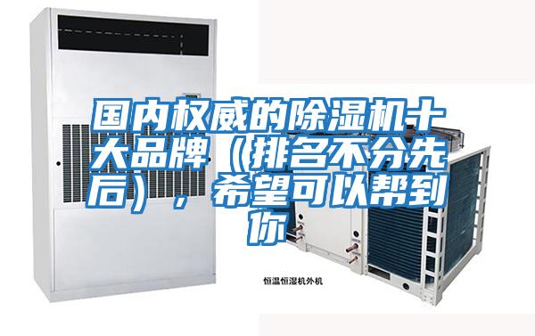 國內(nèi)權(quán)威的除濕機十大品牌（排名不分先后），希望可以幫到你