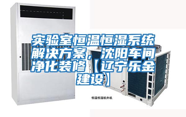 實驗室恒溫恒濕系統解決方案，沈陽車間凈化裝修【遼寧樂金建設】