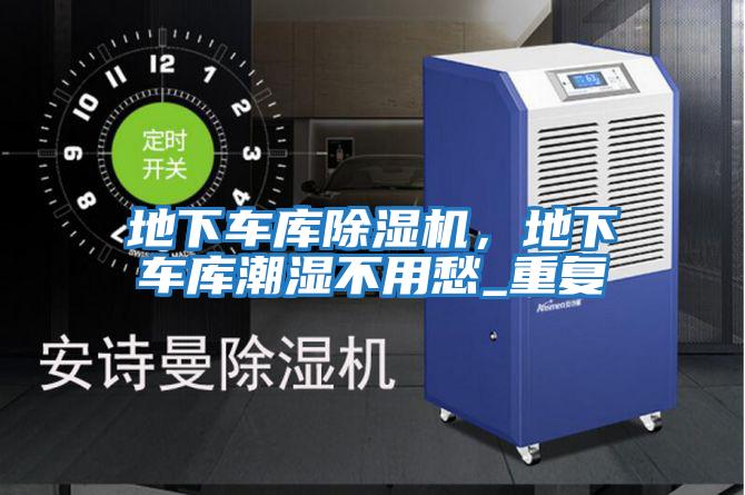 地下車庫(kù)除濕機(jī)，地下車庫(kù)潮濕不用愁_重復(fù)