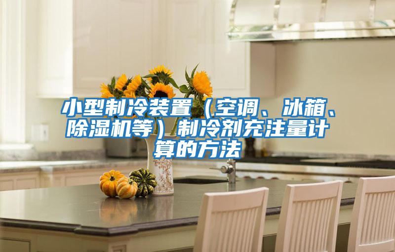 小型制冷裝置(空調(diào)、冰箱、除濕機(jī)等)制冷劑充注量計(jì)算的方法