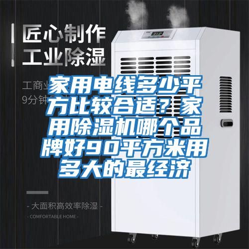 家用電線多少平方比較合適?家用除濕機哪個品牌好90平方米用多大的最經(jīng)濟