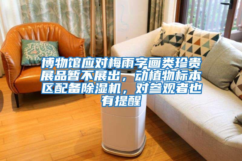 博物館應對梅雨字畫類珍貴展品暫不展出，動植物標本區(qū)配備除濕機，對參觀者也有提醒