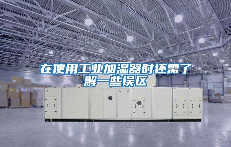 在使用工業(yè)加濕器時還需了解一些誤區(qū)