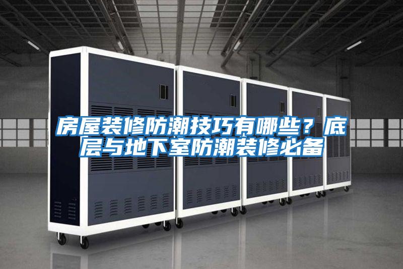 房屋裝修防潮技巧有哪些？底層與地下室防潮裝修必備