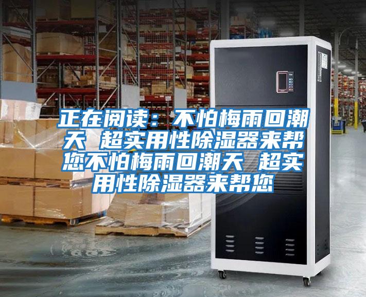 正在閱讀:不怕梅雨回潮天 超實(shí)用性除濕器來幫您不怕梅雨回潮天 超實(shí)用性除濕器來幫您