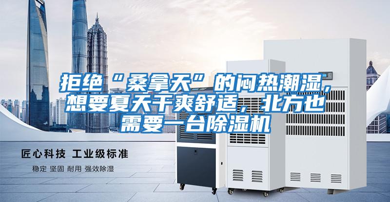 拒絕“桑拿天”的悶熱潮濕，想要夏天干爽舒適，北方也需要一臺除濕機