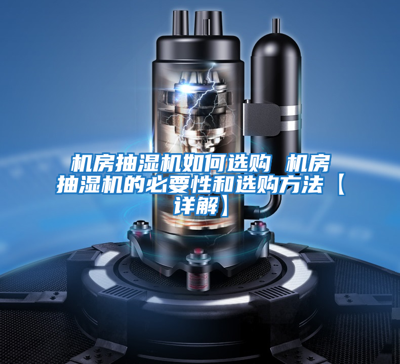 機(jī)房抽濕機(jī)如何選購(gòu) 機(jī)房抽濕機(jī)的必要性和選購(gòu)方法【詳解】