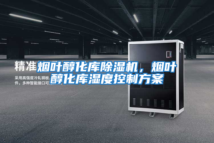 煙葉醇化庫除濕機,煙葉醇化庫濕度控制方案