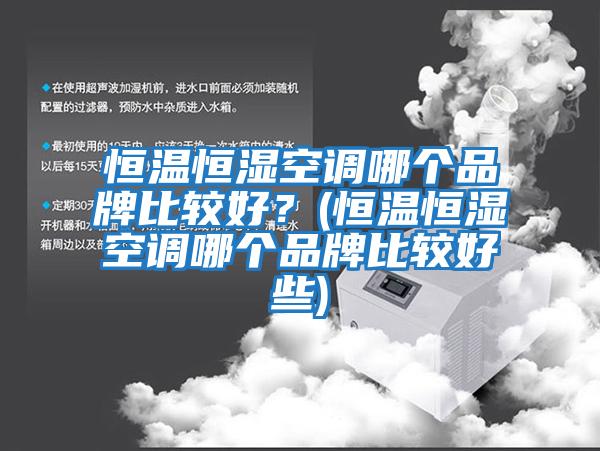 恒溫恒濕空調哪個品牌比較好？(恒溫恒濕空調哪個品牌比較好些)