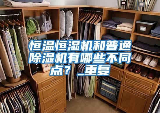恒溫恒濕機(jī)和普通除濕機(jī)有哪些不同點(diǎn)?_重復(fù)