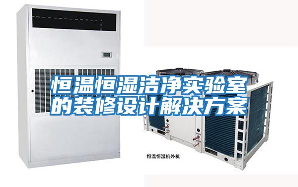 恒溫恒濕潔凈實驗室的裝修設(shè)計解決方案