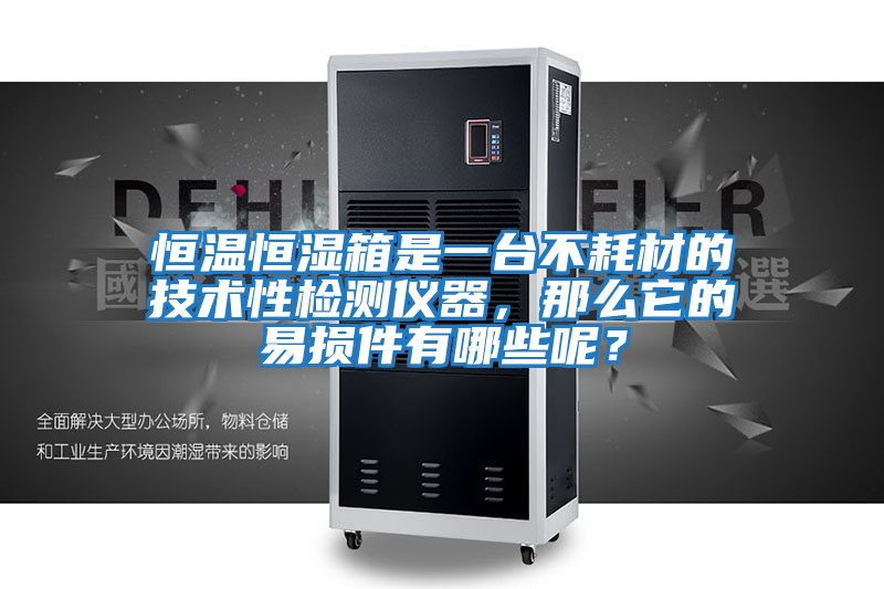 恒溫恒濕箱是一臺不耗材的技術性檢測儀器,那么它的易損件有哪些呢?