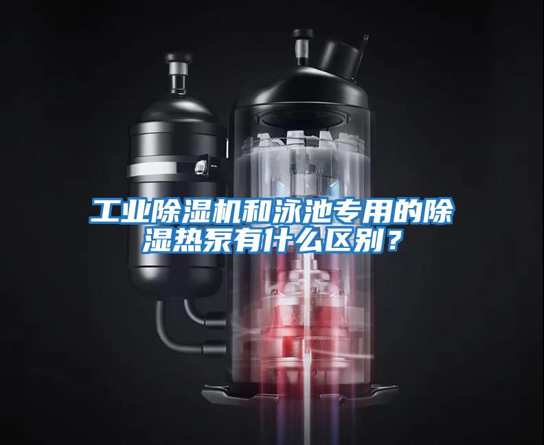 工業(yè)除濕機和泳池專用的除濕熱泵有什么區(qū)別?