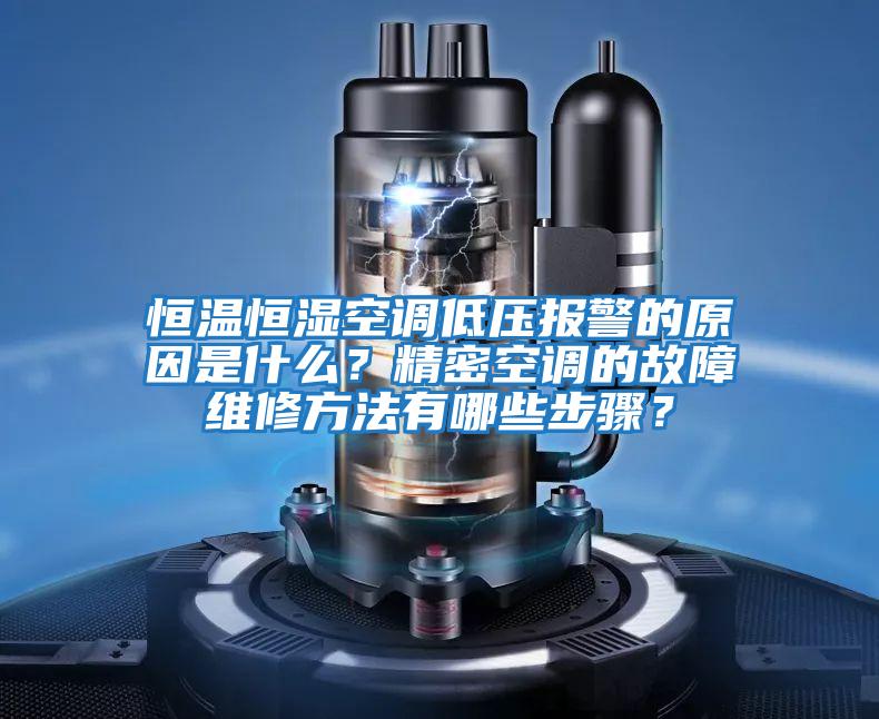 恒溫恒濕空調低壓報警的原因是什么？精密空調的故障維修方法有哪些步驟？