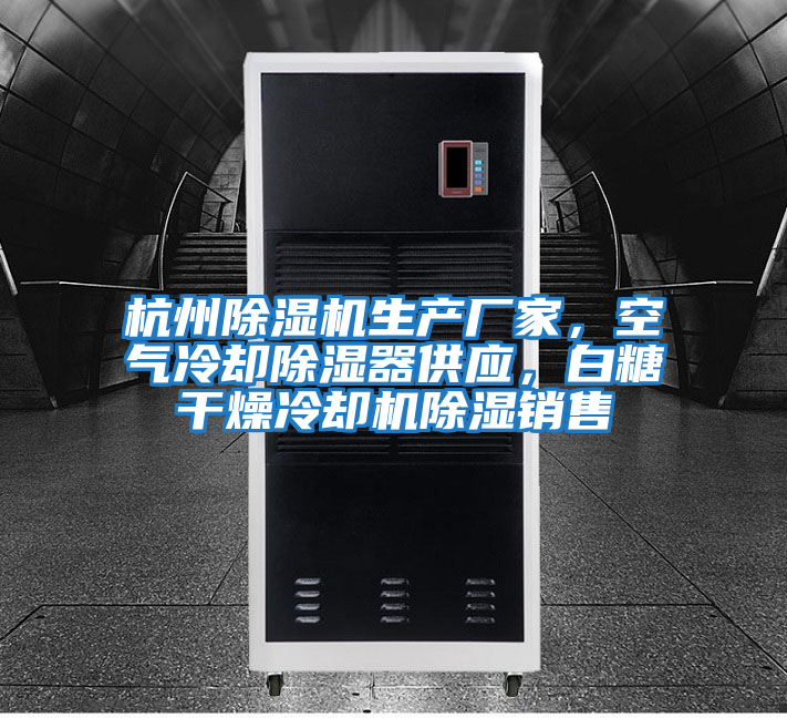 杭州除濕機(jī)生產(chǎn)廠家，空氣冷卻除濕器供應(yīng)，白糖干燥冷卻機(jī)除濕銷售