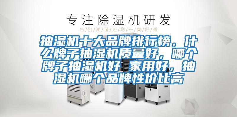 抽濕機十大品牌排行榜，什么牌子抽濕機質量好，哪個牌子抽濕機好 家用好，抽濕機哪個品牌性價比高