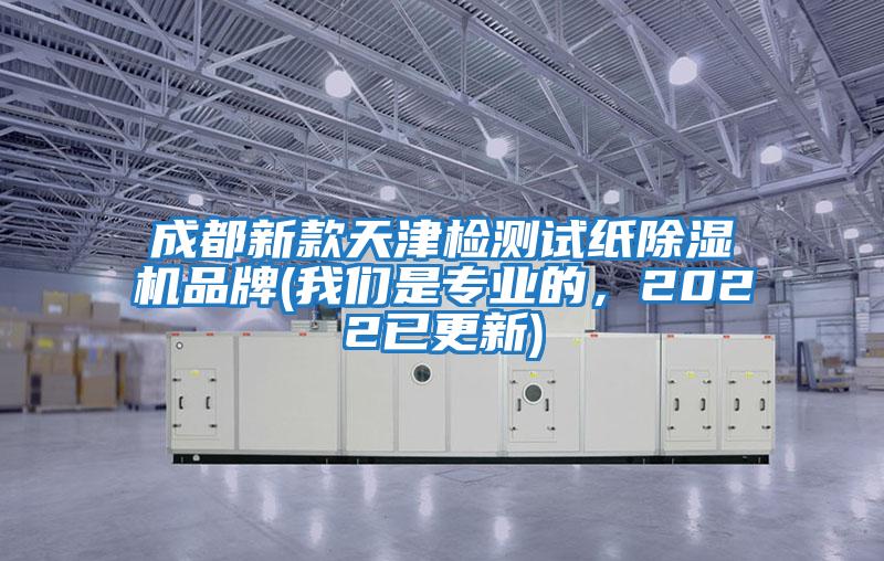 成都新款天津檢測試紙除濕機(jī)品牌(我們是專業(yè)的,2022已更新)