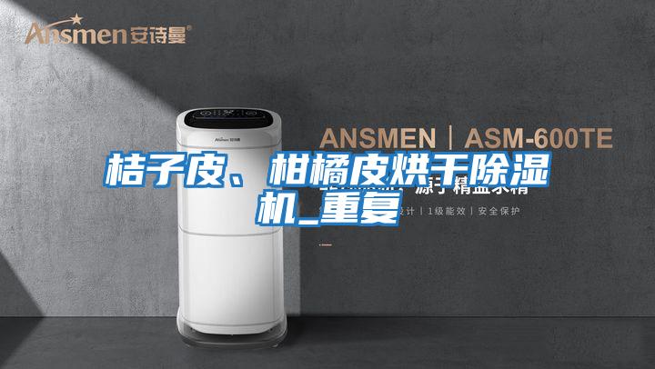 桔子皮、柑橘皮烘干除濕機_重復